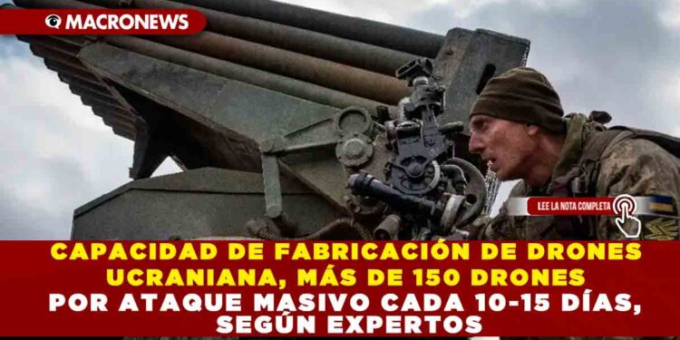 CAPACIDAD DE FABRICACIÓN DE DRONES UCRANIANA, MÁS DE 150 DRONES POR ATAQUE MASIVO CADA 10-15 DÍAS, SEGÚN EXPERTOS
