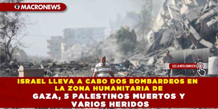 ISRAEL LLEVA A CABO DOS BOMBARDEOS EN LA ZONA HUMANITARIA DE GAZA: 5 PALESTINOS MUERTOS Y VARIOS HERIDOS