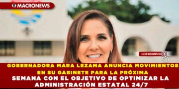 GOBERNADORA MARA LEZAMA ANUNCIA MOVIMIENTOS EN SU GABINETE PARA LA PRÓXIMA SEMANA CON EL OBJETIVO DE OPTIMIZAR LA ADMINISTRACIÓN ESTATAL 24/7