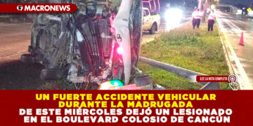 UN FUERTE ACCIDENTE VEHICULAR DURANTE LA MADRUGADA DE ESTE MIÉRCOLES DEJÓ UN LESIONADO EN EL BOULEVARD COLOSIO DE CANCÚN