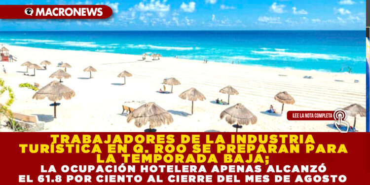 TRABAJADORES DE LA INDUSTRIA TURÍSTICA EN Q. ROO SE PREPARAN PARA LA TEMPORADA BAJA; LA OCUPACIÓN HOTELERA APENAS ALCANZÓ EL 61.8 POR CIENTO AL CIERRE DEL MES DE AGOSTO