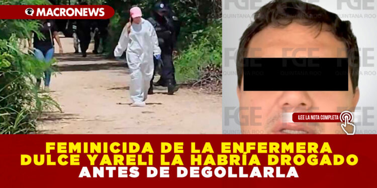 FEMINICIDA DE LA ENFERMERA DULCE YARELI LA HABRÍA DROGADO ANTES DE DEGOLLARLA