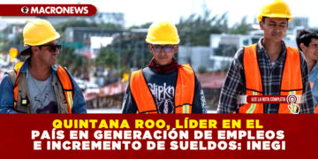 QUINTANA ROO, LÍDER EN EL PAÍS EN GENERACIÓN DE EMPLEOS E INCREMENTO DE SUELDOS: INEGI