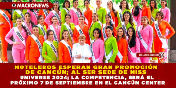 HOTELEROS ESPERAN GRAN PROMOCIÓN DE CANCÚN; AL SER SEDE DE MISS UNIVERSE 2024; LA COMPETENCIA, SERÁ EL PRÓXIMO 7 DE SEPTIEMBRE EN EL CANCÚN CENTER