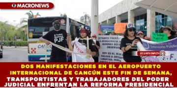 DOS MANIFESTACIONES EN EL AEROPUERTO INTERNACIONAL DE CANCÚN ESTE FIN DE SEMANA: TRANSPORTISTAS Y TRABAJADORES DEL PODER JUDICIAL ENFRENTAN LA REFORMA PRESIDENCIAL
