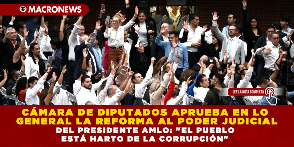 CÁMARA DE DIPUTADOS APRUEBA EN LO GENERAL LA REFORMA AL PODER JUDICIAL DEL PRESIDENTE AMLO:  «EL PUEBLO ESTÁ HARTO DE LA CORRUPCIÓN»