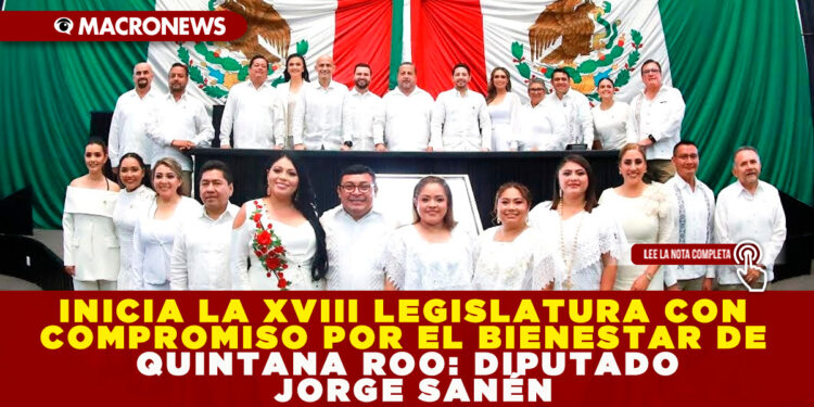 INICIA LA XVIII LEGISLATURA CON COMPROMISO POR EL BIENESTAR DE QUINTANA ROO: DIPUTADO JORGE SANÉN