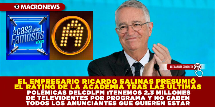 EL EMPRESARIO RICARDO SALINAS PRESUMIÓ EL RATING DE LA ACADEMIA TRAS LAS ÚLTIMAS POLÉMICAS DE LCDLFM :TENEMOS 2.3 MILLONES DE TELEVIDENTES POR PROGRAMA Y NO CABEN TODOS LOS ANUNCIANTES QUE QUIEREN ESTAR