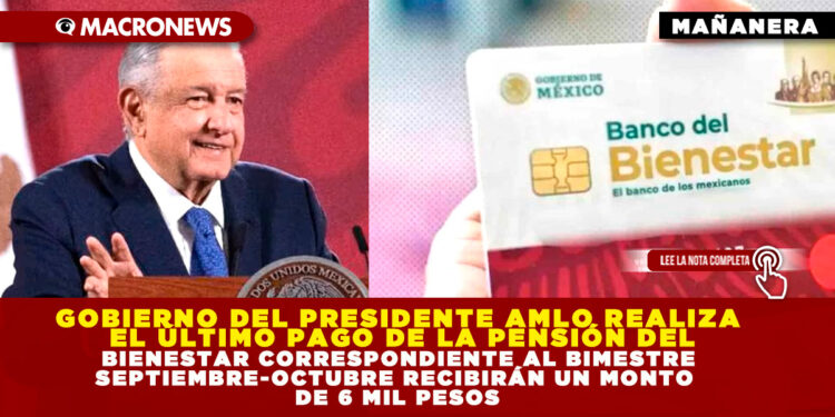 GOBIERNO DEL PRESIDENTE AMLO REALIZA EL ÚLTIMO PAGO DE LA PENSIÓN DEL BIENESTAR CORRESPONDIENTE AL BIMESTRE SEPTIEMBRE-OCTUBRE RECIBIRÁN UN MONTO DE 6 MIL PESOS