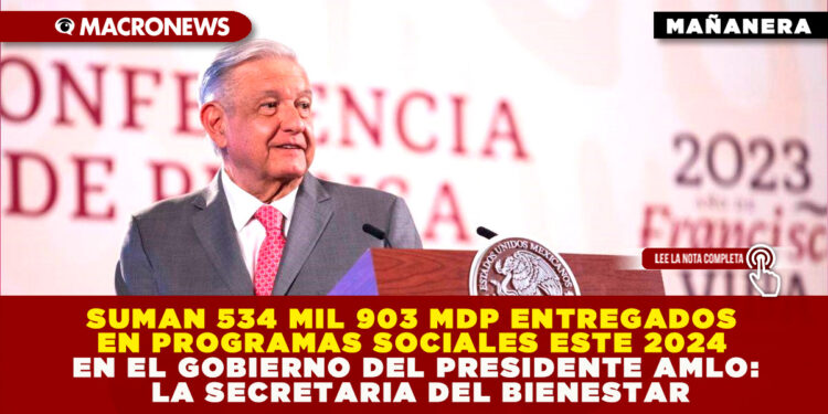 SUMAN 534 MIL 903 MDP ENTREGADOS EN PROGRAMAS SOCIALES ESTE 2024 EN EL GOBIERNO DEL PRESIDENTE AMLO: SECRETARIA DEL BIENESTAR