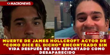 MUERTE DE JAMES HOLLCROFT ACTOR DE “COMO DICE EL DICHO” ENCONTRADO SIN VIDA DESPUÉS DE SER REPORTADO COMO DESAPARECIDO