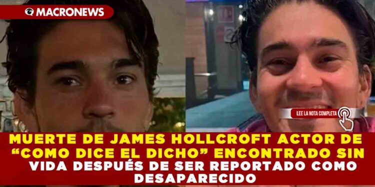MUERTE DE JAMES HOLLCROFT ACTOR DE “COMO DICE EL DICHO” ENCONTRADO SIN VIDA DESPUÉS DE SER REPORTADO COMO DESAPARECIDO