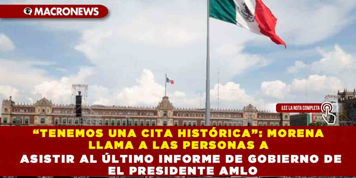 “TENEMOS UNA CITA HISTÓRICA”: MORENA LLAMA A LAS PERSONAS A ASISTIR AL ÚLTIMO INFORME DE GOBIERNO DE EL PRESIDENTE AMLO