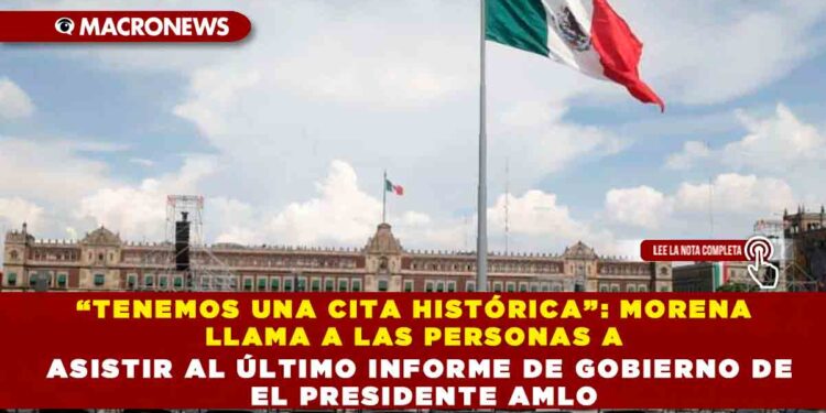 “TENEMOS UNA CITA HISTÓRICA”: MORENA LLAMA A LAS PERSONAS A ASISTIR AL ÚLTIMO INFORME DE GOBIERNO DE EL PRESIDENTE AMLO