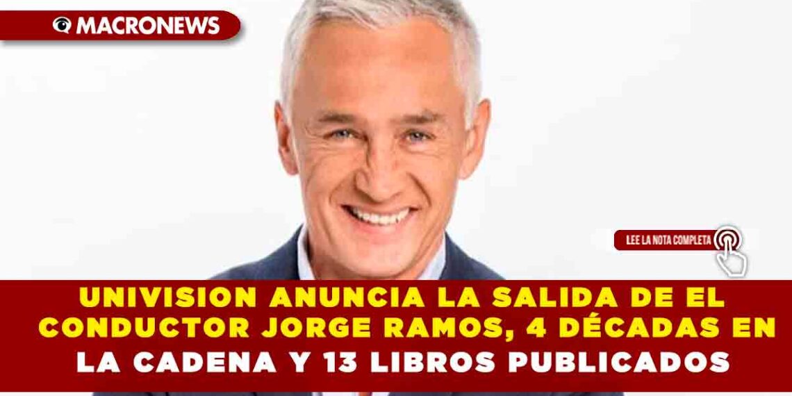 UNIVISION ANUNCIA LA SALIDA DE EL CONDUCTOR JORGE RAMOS, 4 DÉCADAS EN LA CADENA Y 13 LIBROS PUBLICADOS