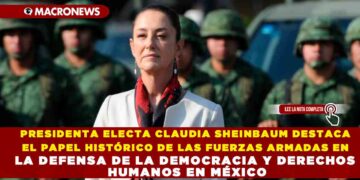 PRESIDENTA ELECTA CLAUDIA SHEINBAUM DESTACA EL PAPEL HISTÓRICO DE LAS FUERZAS ARMADAS EN LA DEFENSA DE LA DEMOCRACIA Y DERECHOS HUMANOS EN MÉXICO