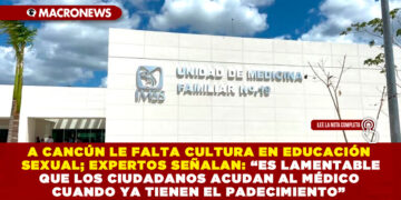 A CANCÚN LE FALTA CULTURA EN EDUCACIÓN SEXUAL; EXPERTOS SEÑALAN QUE LAMENTABLEMENTE LOS CIUDADANOS ACUDAN AL MÉDICO CUANDO YA TIENEN EL PADECIMIENTO