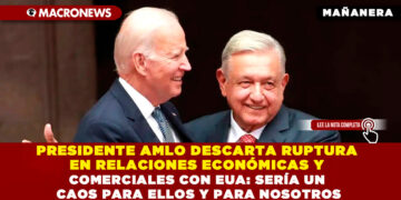 PRESIDENTE AMLO DESCARTA RUPTURA EN RELACIONES ECONÓMICAS Y COMERCIALES CON EUA: SERÍA UN CAOS PARA ELLOS Y PARA NOSOTROS