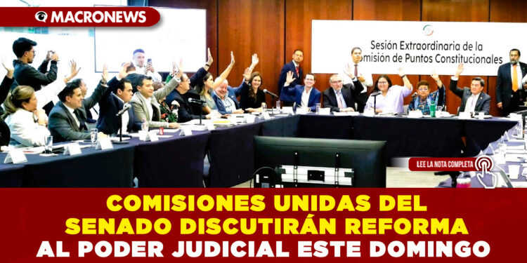 COMISIONES UNIDAS DEL SENADO DISCUTIRÁN REFORMA AL PODER JUDICIAL ESTE DOMINGO