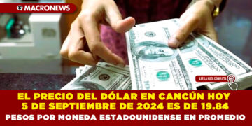 EL PRECIO DEL DÓLAR EN CANCÚN HOY 5 DE SEPTIEMBRE DE 2024 ES DE 19.84 PESOS POR MONEDA ESTADOUNIDENSE EN PROMEDIO