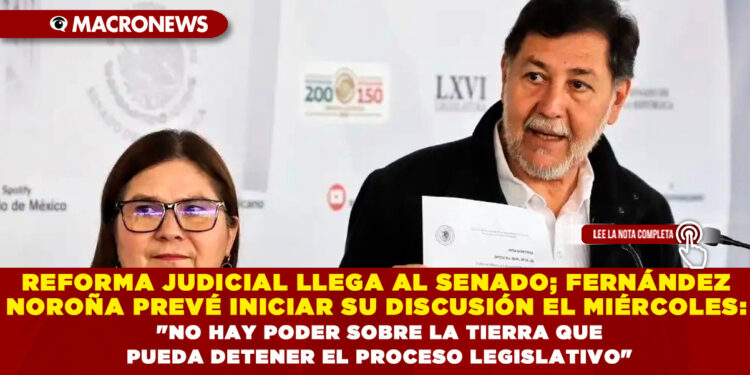 REFORMA JUDICIAL LLEGA AL SENADO; FERNÁNDEZ NOROÑA PREVÉ INICIAR SU DISCUSIÓN EL MIÉRCOLES: «NO HAY PODER SOBRE LA TIERRA QUE PUEDA DETENER EL PROCESO LEGISLATIVO»