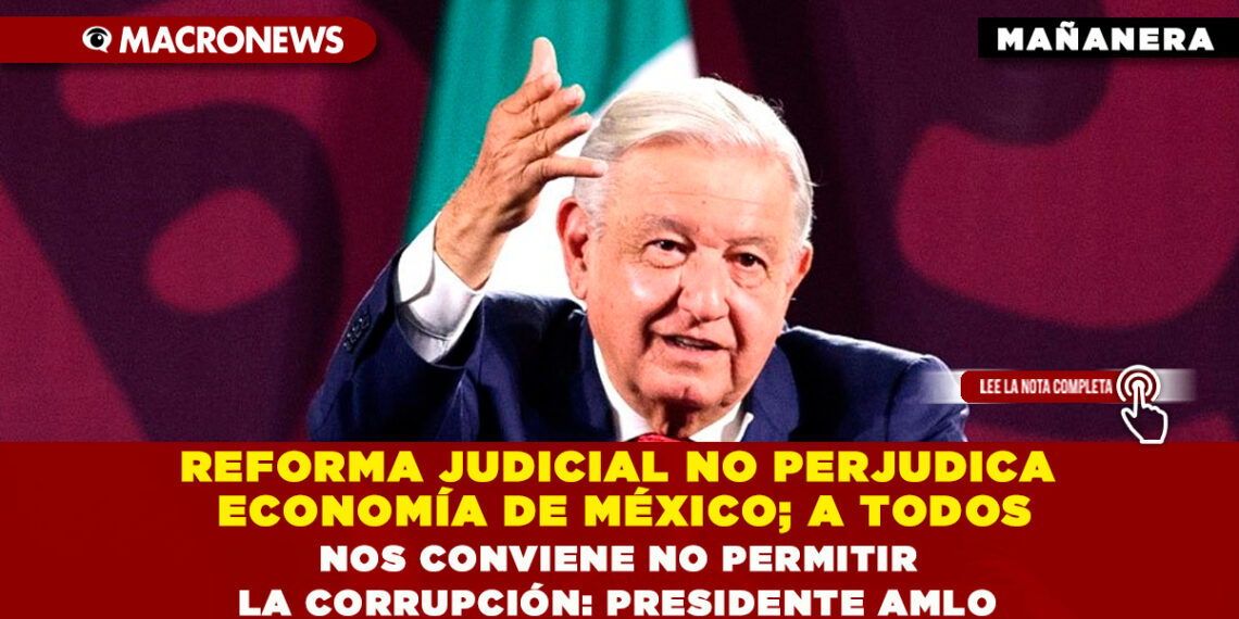 REFORMA JUDICIAL NO PERJUDICA ECONOMÍA DE MÉXICO; A TODOS NOS CONVIENE NO PERMITIR LA CORRUPCIÓN: PRESIDENTE AMLO