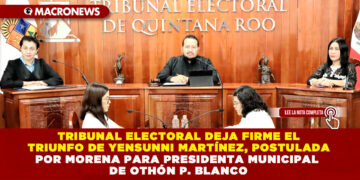 TRIBUNAL ELECTORAL DEJA FIRME EL TRIUNFO DE YENSUNNI MARTÍNEZ, POSTULADA POR MORENA PARA PRESIDENTA MUNICIPAL DE OTHÓN P. BLANCO