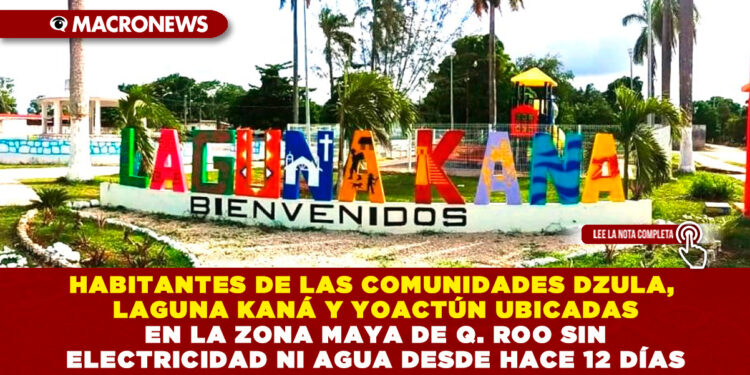 HABITANTES DE LAS COMUNIDADES DZULA, LAGUNA KANÁ Y YOACTÚN UBICADAS EN LA ZONA MAYA DE Q. ROO SIN ELECTRICIDAD NI AGUA DESDE HACE 12 DÍAS