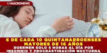 6 DE CADA 10 QUINTANARROENSES MAYORES DE 16 AÑOS DUERMEN SOLO 5 HORAS AL DÍA POR INSOMNIO Y PROCRASTINACIÓN NOCTURNA