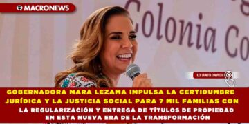 GOBERNADORA MARA LEZAMA IMPULSA LA CERTIDUMBRE JURÍDICA Y LA JUSTICIA SOCIAL PARA 7 MIL FAMILIAS CON LA REGULARIZACIÓN Y ENTREGA DE TÍTULOS DE PROPIEDAD EN ESTA NUEVA ERA DE LA TRANSFORMACIÓN