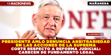 PRESIDENTE AMLO DENUNCIA ARBITRARIEDAD EN LAS ACCIONES DE LA SUPREMA CORTE RESPECTO A REFORMA JUDICIAL: CARECEN DE FUNDAMENTO LEGAL