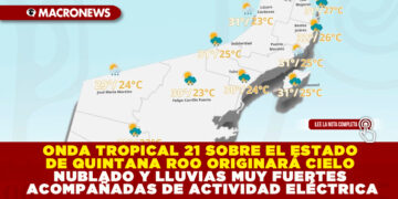 ONDA TROPICAL 21 SOBRE EL ESTADO DE QUINTANA ROO ORIGINARÁ CIELO NUBLADO Y LLUVIAS MUY FUERTES ACOMPAÑADAS DE ACTIVIDAD ELÉCTRICA