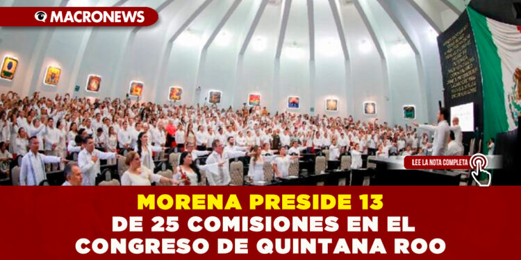MORENA PRESIDE 13 DE 25 COMISIONES EN EL CONGRESO DE QUINTANA ROO