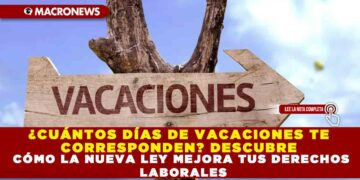 ¿CUÁNTOS DÍAS DE VACACIONES TE CORRESPONDEN? DESCUBRE CÓMO LA NUEVA LEY MEJORA TUS DERECHOS LABORALES