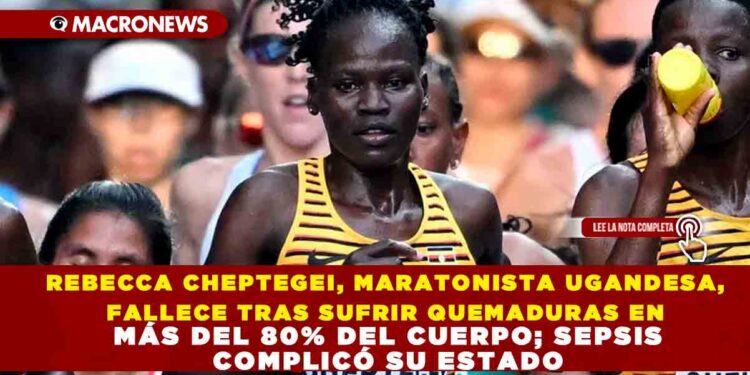 REBECCA CHEPTEGEI, MARATONISTA UGANDESA, FALLECE TRAS SUFRIR QUEMADURAS EN MÁS DEL 80% DEL CUERPO; SEPSIS COMPLICÓ SU ESTADO