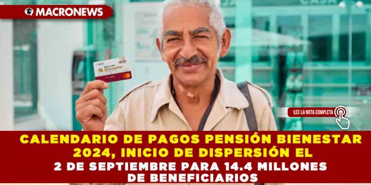 CALENDARIO DE PAGOS PENSIÓN BIENESTAR 2024, INICIO DE DISPERSIÓN EL 2 DE SEPTIEMBRE PARA 14.4 MILLONES DE BENEFICIARIOS