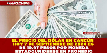 EL PRECIO DEL DÓLAR EN CANCÚN HOY 7 DE SEPTIEMBRE DE 2024 ES DE 19.97 PESOS POR MONEDA ESTADOUNIDENSE EN PROMEDIO