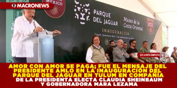 AMOR CON AMOR SE PAGA; FUE EL MENSAJE DEL PRESIDENTE AMLO EN LA INAUGURACIÓN DEL PARQUE DEL JAGUAR EN TULUM EN COMPAÑÍA DE LA PRESIDENTA ELECTA CLAUDIA SHEINBAUM Y GOBERNADORA MARA LEZAMA