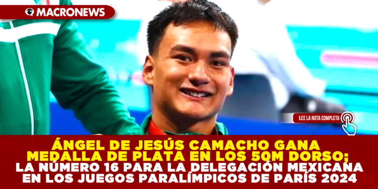 ÁNGEL DE JESÚS CAMACHO GANA MEDALLA DE PLATA EN LOS 50M DORSO; LA NÚMERO 16 PARA LA DELEGACIÓN MEXICANA EN LOS JUEGOS PARALÍMPICOS DE PARÍS 2024