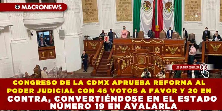 CONGRESO DE LA CDMX APRUEBA REFORMA AL PODER JUDICIAL CON 46 VOTOS A FAVOR Y 20 EN CONTRA, CONVERTIÉNDOSE EN EL ESTADO NÚMERO 19 EN AVALARLA