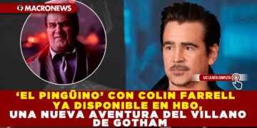 ‘EL PINGÜINO’ CON COLIN FARRELL YA DISPONIBLE EN HBO, UNA NUEVA AVENTURA DEL VILLANO DE GOTHAM