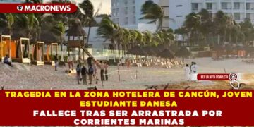 TRAGEDIA EN LA ZONA HOTELERA DE CANCÚN, JOVEN ESTUDIANTE DANESA FALLECE TRAS SER ARRASTRADA POR CORRIENTES MARINAS