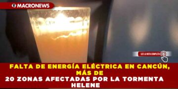 FALTA DE ENERGÍA ELÉCTRICA EN CANCÚN, MÁS DE 20 ZONAS AFECTADAS POR LA TORMENTA HELENE
