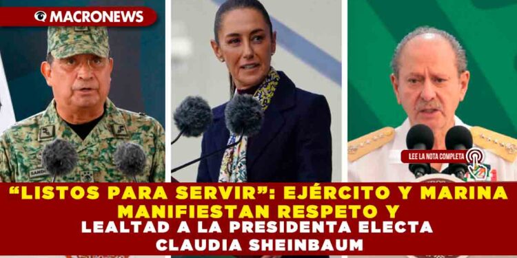 “LISTOS PARA SERVIR”: EJÉRCITO Y MARINA MANIFIESTAN RESPETO Y LEALTAD A LA PRESIDENTA ELECTA CLAUDIA SHEINBAUM