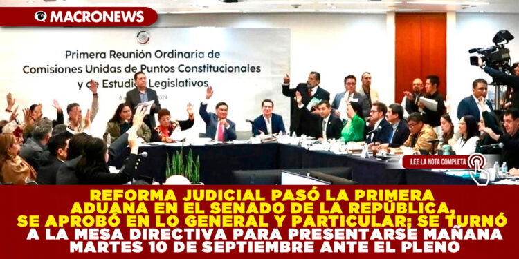REFORMA JUDICIAL PASÓ LA PRIMERA ADUANA EN EL SENADO DE LA REPÚBLICA, SE APROBÓ EN LO GENERAL Y PARTICULAR; SE TURNÓ A LA MESA DIRECTIVA PARA PRESENTARSE MAÑANA MARTES 10 DE SEPTIEMBRE ANTE EL PLENO