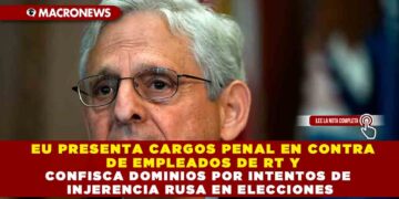 EU PRESENTA CARGOS PENAL EN CONTRA DE EMPLEADOS DE RT Y CONFISCA DOMINIOS POR INTENTOS DE INJERENCIA RUSA EN ELECCIONES