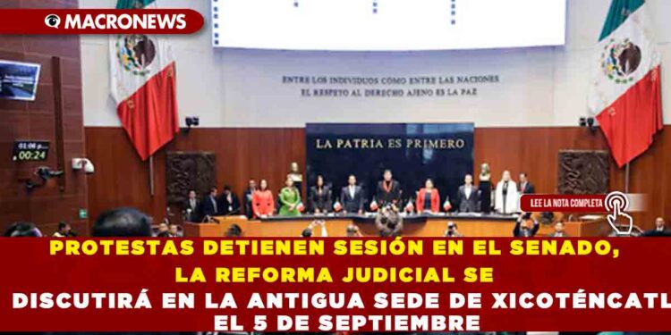 PROTESTAS DETIENEN SESIÓN EN EL SENADO, LA REFORMA JUDICIAL SE DISCUTIRÁ EN LA ANTIGUA SEDE DE XICOTÉNCATL EL 5 DE SEPTIEMBRE