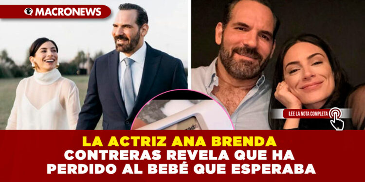 LA ACTRIZ ANA BRENDA CONTRERAS REVELA QUE HA PERDIDO AL BEBÉ QUE ESPERABA