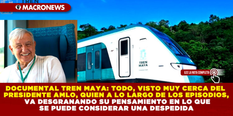 DOCUMENTAL TREN MAYA: TODO, VISTO MUY CERCA DEL PRESIDENTE AMLO, QUIEN A LO LARGO DE LOS EPISODIOS, VA DESGRANANDO SU PENSAMIENTO EN LO QUE SE PUEDE CONSIDERAR UNA DESPEDIDA