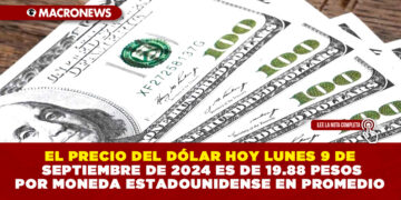 EL PRECIO DEL DÓLAR HOY LUNES 9 DE SEPTIEMBRE DE 2024 ES DE 19.88 PESOS POR MONEDA ESTADOUNIDENSE EN PROMEDIO